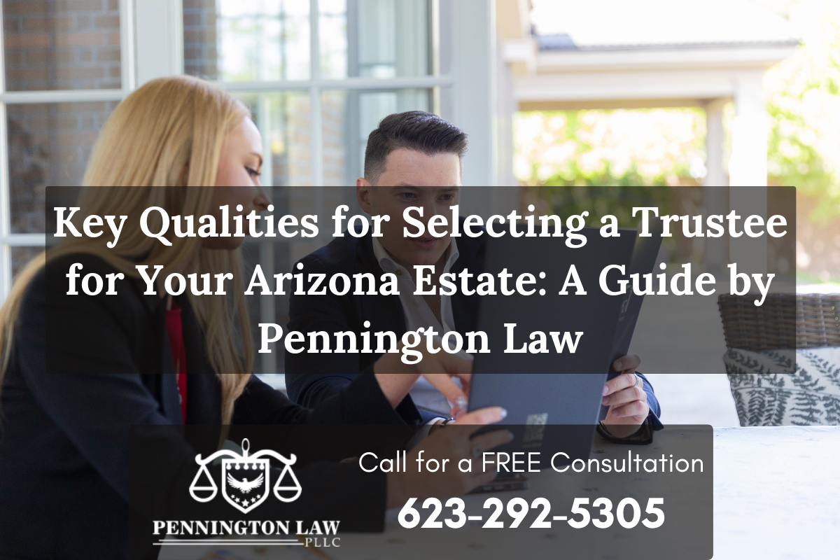 Key Qualities for Selecting a Trustee for Your Arizona Estate