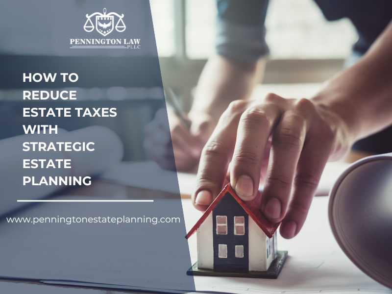 Reduce Estate Taxes with Strategic Estate Planning